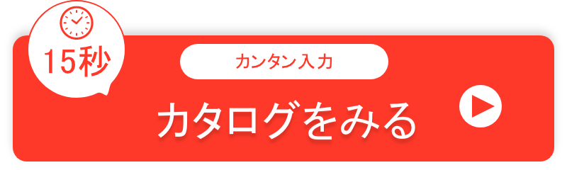 カンタン入力15秒、カタログを見る